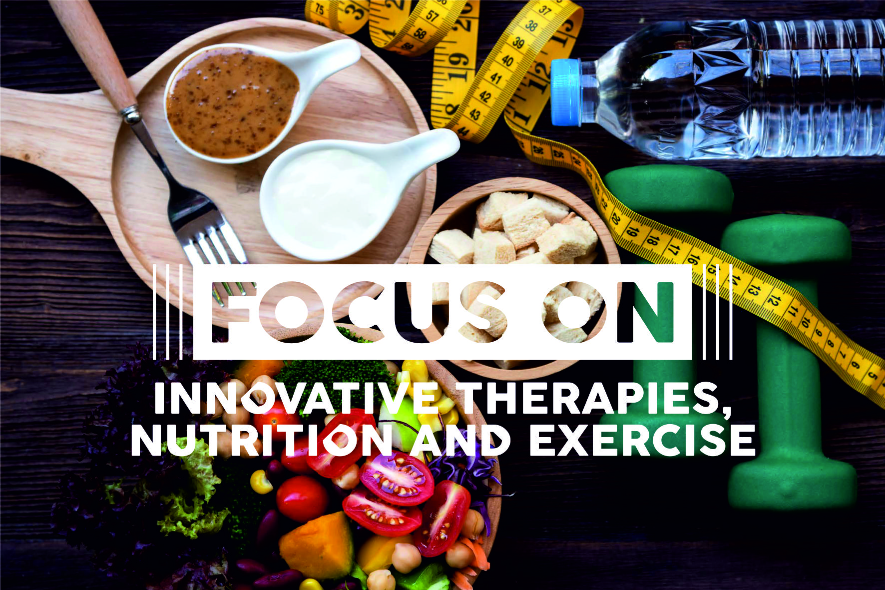 FOCUS ON: INNOVATIVE THERAPIES, NUTRITION AND EXERCISE